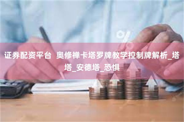 证券配资平台  奥修禅卡塔罗牌教学控制牌解析_塔塔_安德塔_恐惧