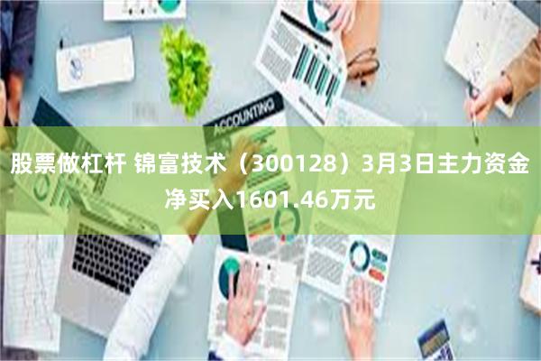 股票做杠杆 锦富技术（300128）3月3日主力资金净买入1601.46万元
