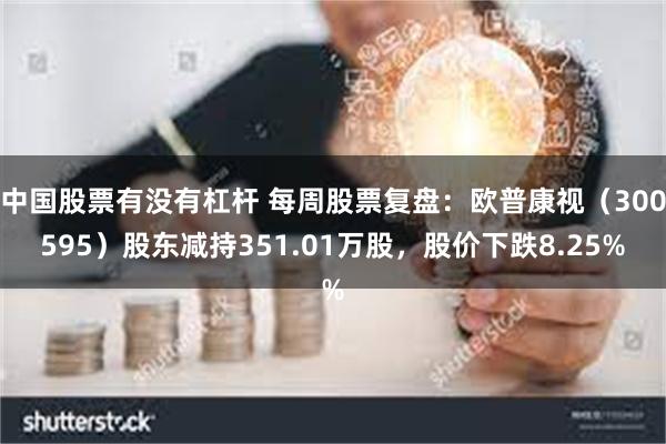 中国股票有没有杠杆 每周股票复盘：欧普康视（300595）股东减持351.01万股，股价下跌8.25%