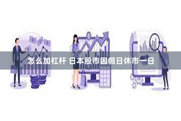 怎么加杠杆 日本股市因假日休市一日