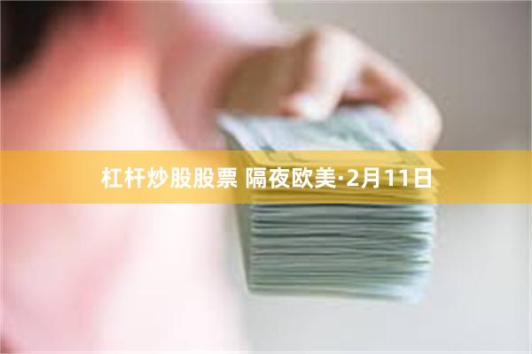 杠杆炒股股票 隔夜欧美·2月11日