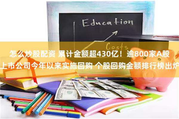 怎么炒股配资 累计金额超430亿！逾800家A股上市公司今年以来实施回购 个股回购金额排行榜出炉