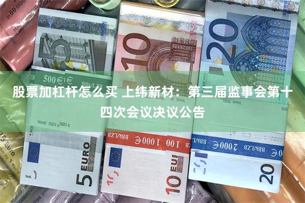 股票加杠杆怎么买 上纬新材：第三届监事会第十四次会议决议公告
