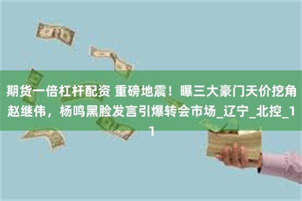 期货一倍杠杆配资 重磅地震！曝三大豪门天价挖角赵继伟，杨鸣黑脸发言引爆转会市场_辽宁_北控_1