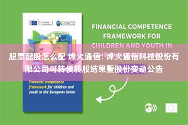 股票配股怎么配 烽火通信: 烽火通信科技股份有限公司可转债转股结果暨股份变动公告