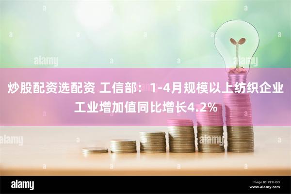 炒股配资选配资 工信部：1-4月规模以上纺织企业工业增加值同比增长4.2%