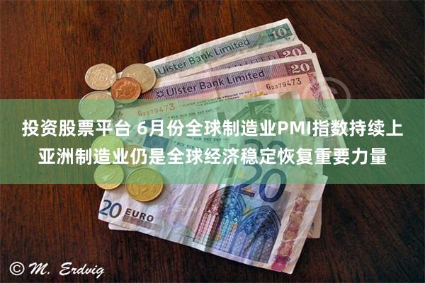 投资股票平台 6月份全球制造业PMI指数持续上亚洲制造业仍是全球经济稳定恢复重要力量