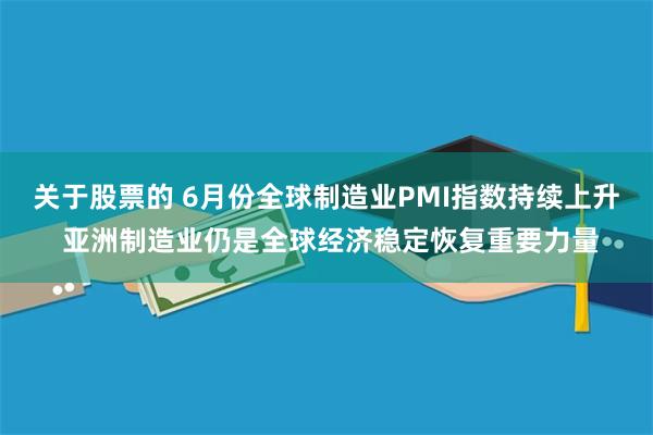关于股票的 6月份全球制造业PMI指数持续上升 亚洲制造业仍是全球经济稳定恢复重要力量