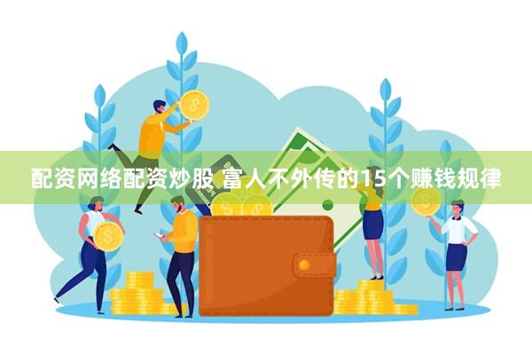 配资网络配资炒股 富人不外传的15个赚钱规律