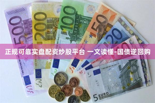 正规可靠实盘配资炒股平台 一文读懂-国债逆回购