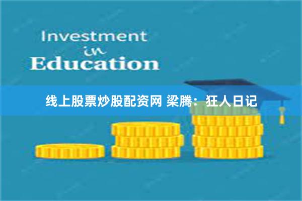 线上股票炒股配资网 梁腾：狂人日记