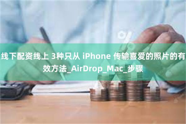 线下配资线上 3种只从 iPhone 传输喜爱的照片的有效方法_AirDrop_Mac_步骤