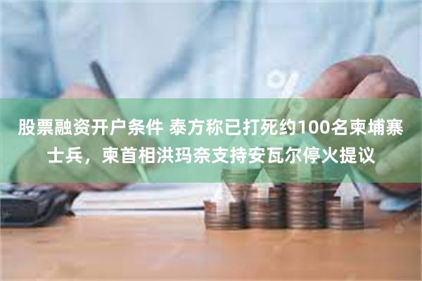 股票融资开户条件 泰方称已打死约100名柬埔寨士兵，柬首相洪玛奈支持安瓦尔停火提议