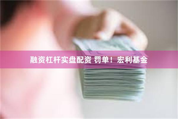 融资杠杆实盘配资 罚单！宏利基金