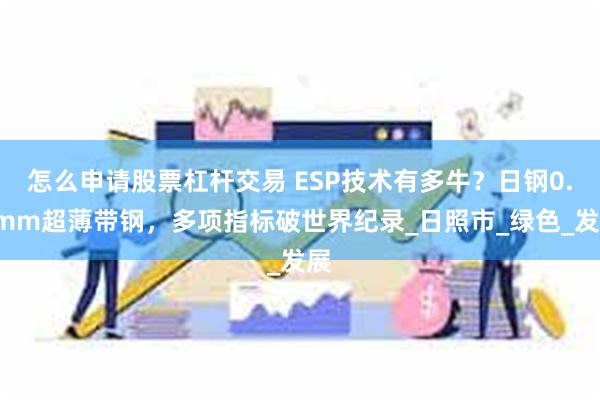 怎么申请股票杠杆交易 ESP技术有多牛？日钢0.6mm超薄带钢，多项指标破世界纪录_日照市_绿色_发展
