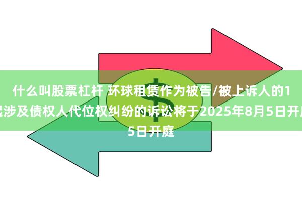 什么叫股票杠杆 环球租赁作为被告/被上诉人的1起涉及债权人代位权纠纷的诉讼将于2025年8月5日开庭