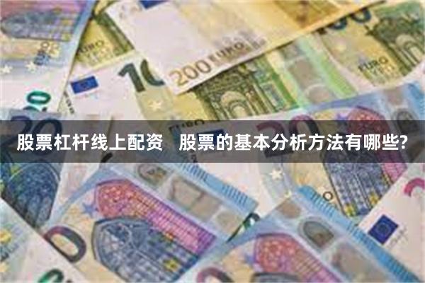 股票杠杆线上配资   股票的基本分析方法有哪些?