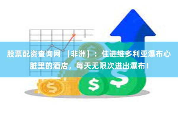 股票配资查询网 【非洲】：住进维多利亚瀑布心脏里的酒店，每天无限次进出瀑布！