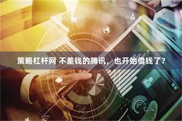 策略杠杆网 不差钱的腾讯，也开始借钱了？