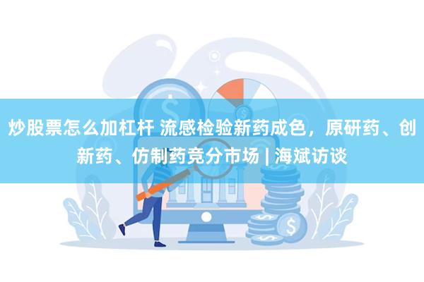 炒股票怎么加杠杆 流感检验新药成色,原研药、创新药、仿制药竞分市场 | 海斌访谈